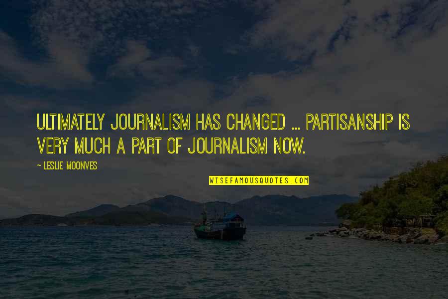 Sherwin Nuland How We Die Quotes By Leslie Moonves: Ultimately journalism has changed ... partisanship is very