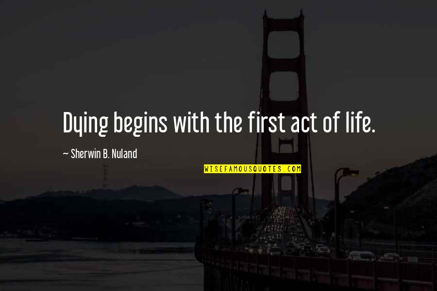 Sherwin Nuland Quotes By Sherwin B. Nuland: Dying begins with the first act of life. Sherwin Nuland Quotes By Sherwin B. Nuland: Dying begins with the first act of life.