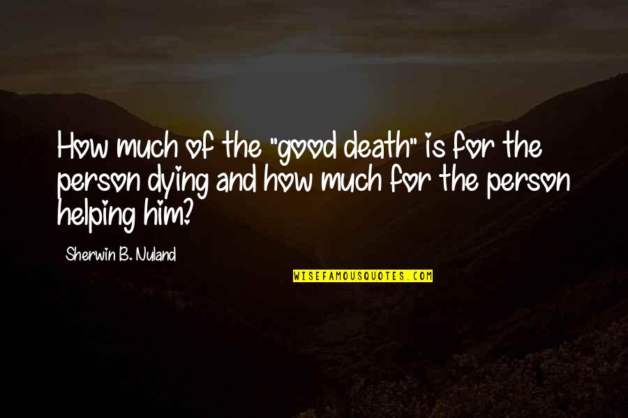 Sherwin Nuland Quotes By Sherwin B. Nuland: How much of the "good death" is for Sherwin Nuland Quotes By Sherwin B. Nuland: How much of the "good death" is for