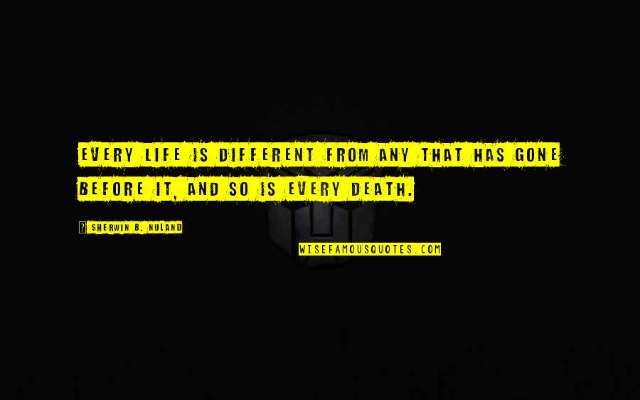 Sherwin Nuland Quotes By Sherwin B. Nuland: Every life is different from any that has Sherwin Nuland Quotes By Sherwin B. Nuland: Every life is different from any that has