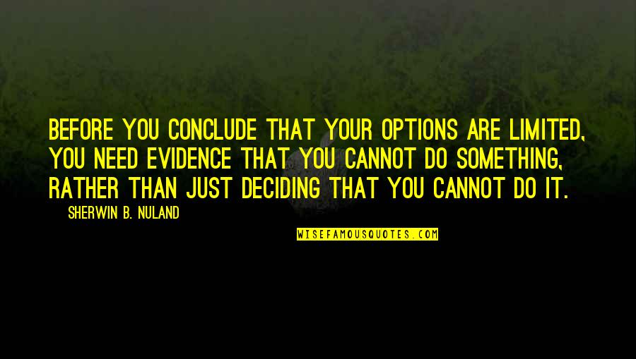 Sherwin Nuland Quotes By Sherwin B. Nuland: Before you conclude that your options are limited, Sherwin Nuland Quotes By Sherwin B. Nuland: Before you conclude that your options are limited,