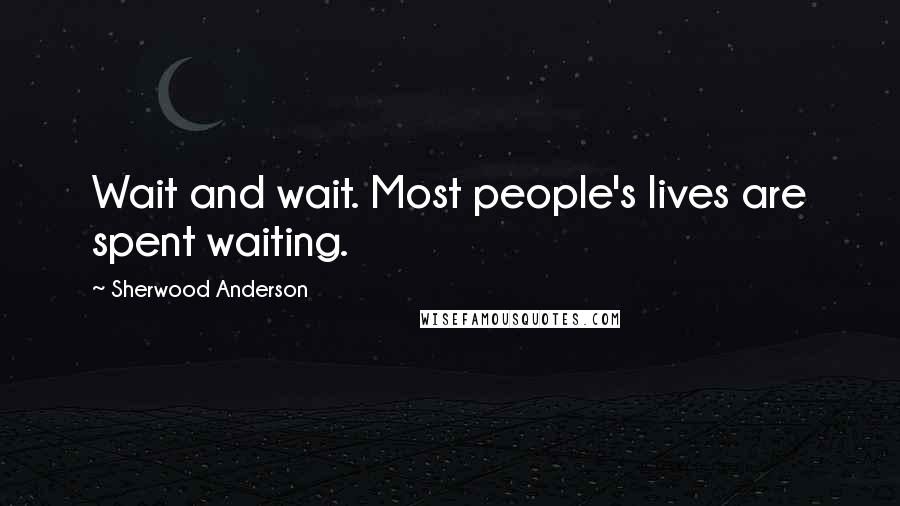 Sherwood Anderson quotes: Wait and wait. Most people's lives are spent waiting.