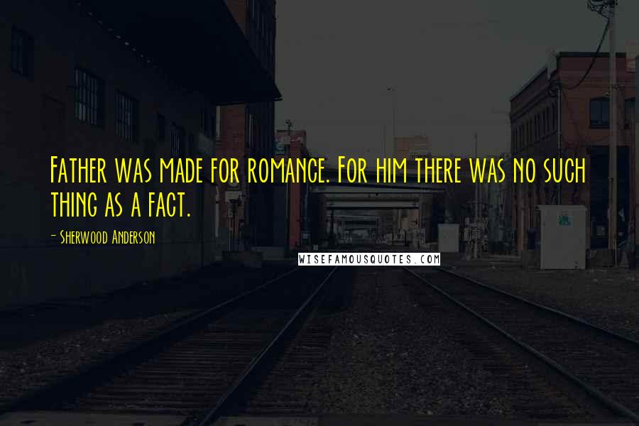 Sherwood Anderson quotes: Father was made for romance. For him there was no such thing as a fact.