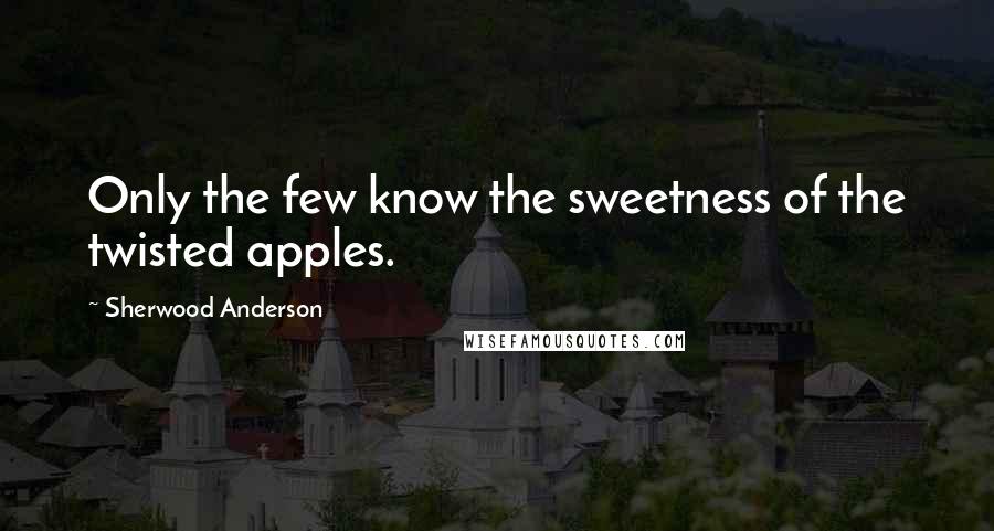 Sherwood Anderson quotes: Only the few know the sweetness of the twisted apples.