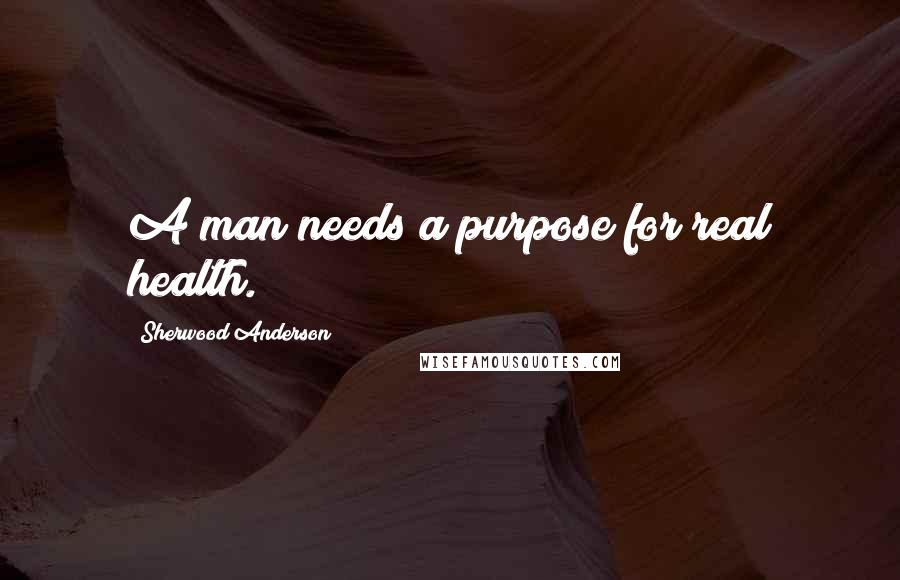 Sherwood Anderson quotes: A man needs a purpose for real health.