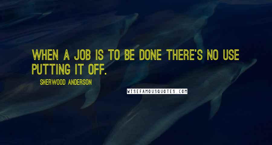 Sherwood Anderson quotes: When a job is to be done there's no use putting it off.