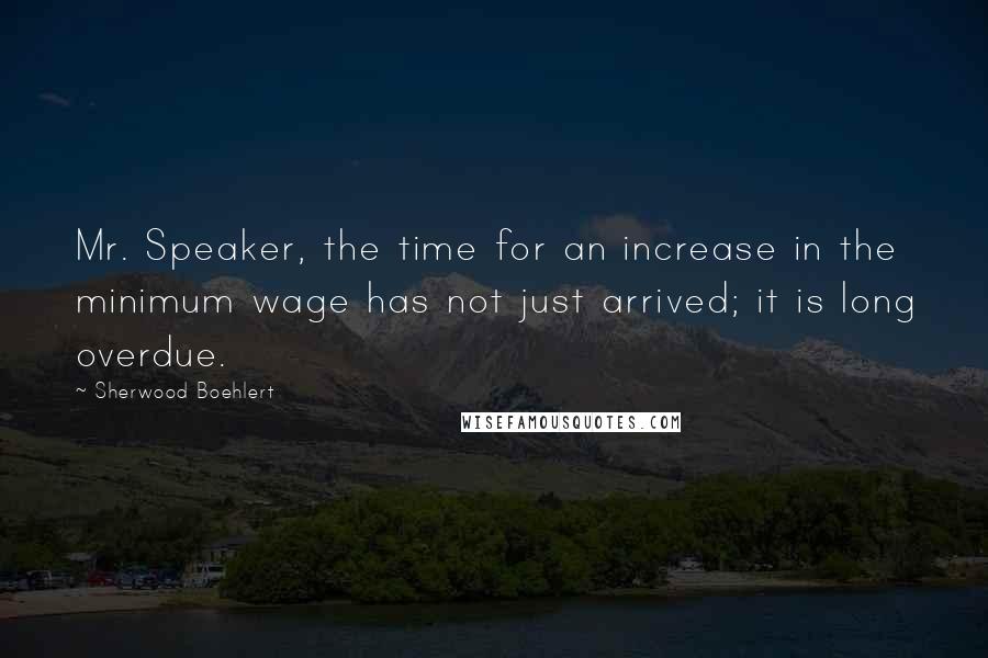 Sherwood Boehlert quotes: Mr. Speaker, the time for an increase in the minimum wage has not just arrived; it is long overdue.