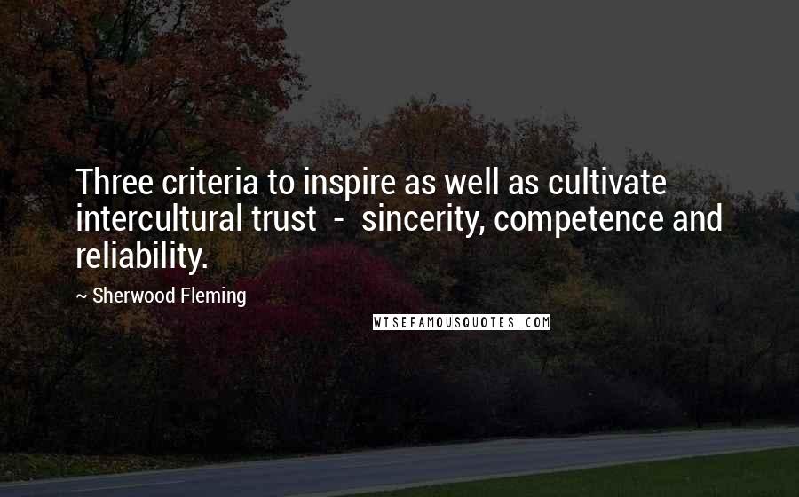 Sherwood Fleming quotes: Three criteria to inspire as well as cultivate intercultural trust - sincerity, competence and reliability.