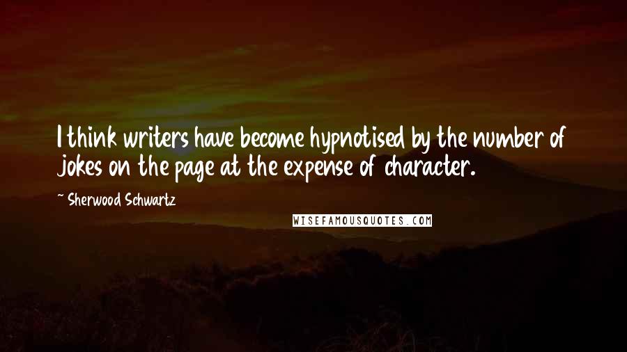 Sherwood Schwartz quotes: I think writers have become hypnotised by the number of jokes on the page at the expense of character.