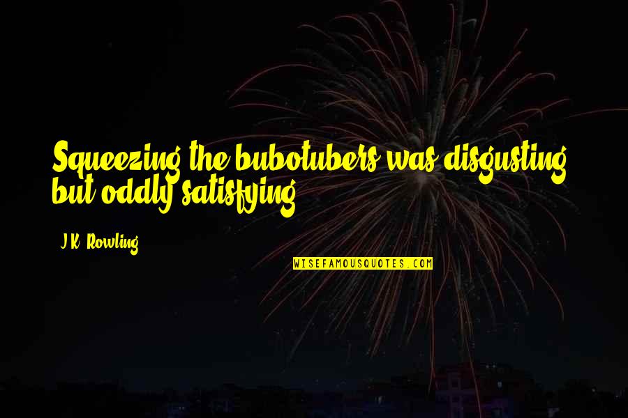 Sherwood Schwartz Quotes By J.K. Rowling: Squeezing the bubotubers was disgusting, but oddly satisfying.