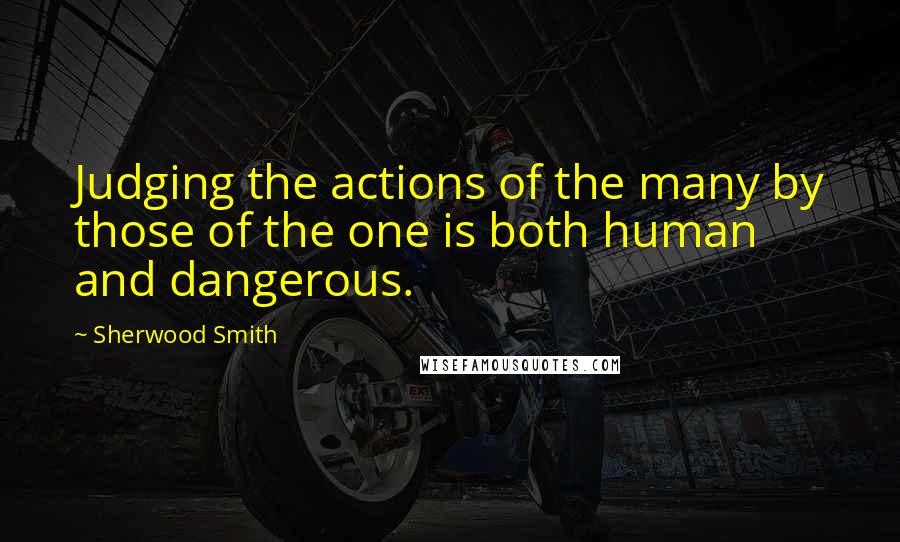 Sherwood Smith quotes: Judging the actions of the many by those of the one is both human and dangerous.