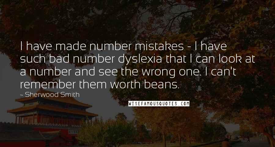 Sherwood Smith quotes: I have made number mistakes - I have such bad number dyslexia that I can look at a number and see the wrong one. I can't remember them worth beans.