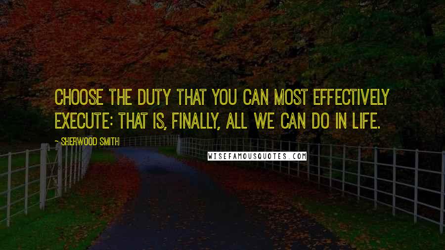 Sherwood Smith quotes: Choose the duty that you can most effectively execute: that is, finally, all we can do in life.