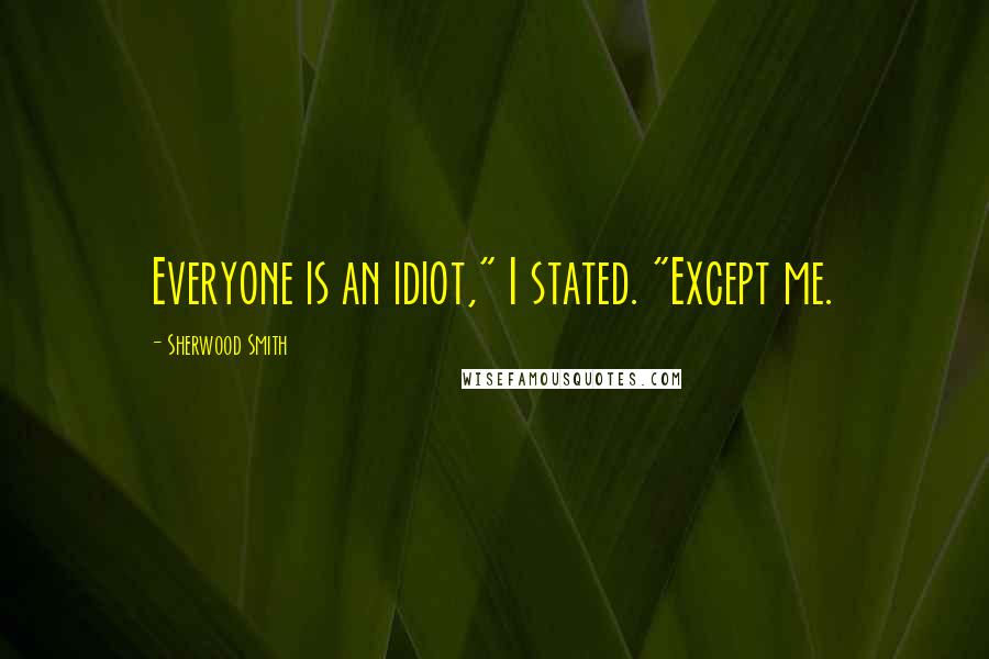 Sherwood Smith quotes: Everyone is an idiot," I stated. "Except me.