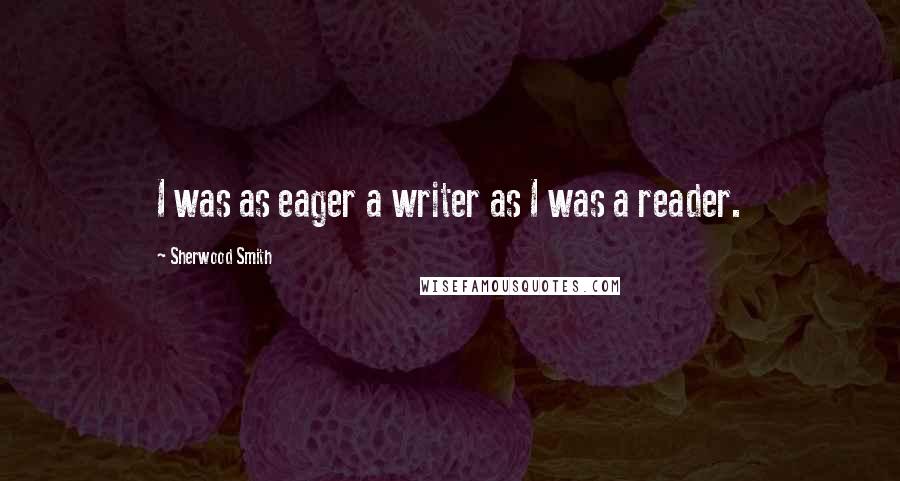 Sherwood Smith quotes: I was as eager a writer as I was a reader.