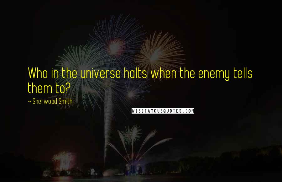 Sherwood Smith quotes: Who in the universe halts when the enemy tells them to?