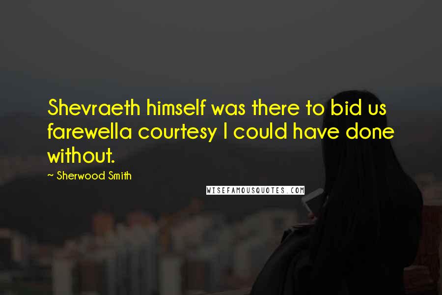 Sherwood Smith quotes: Shevraeth himself was there to bid us farewella courtesy I could have done without.