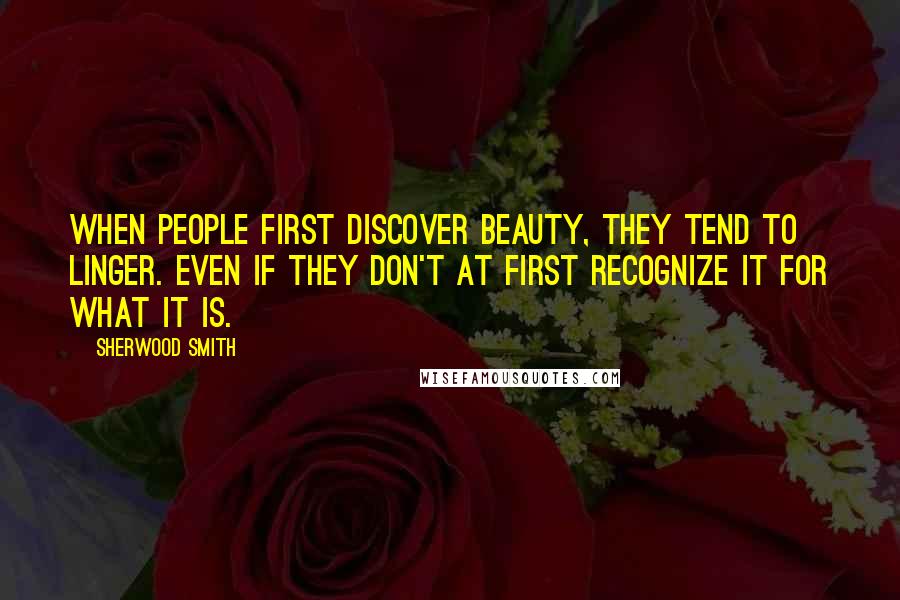 Sherwood Smith quotes: When people first discover beauty, they tend to linger. Even if they don't at first recognize it for what it is.