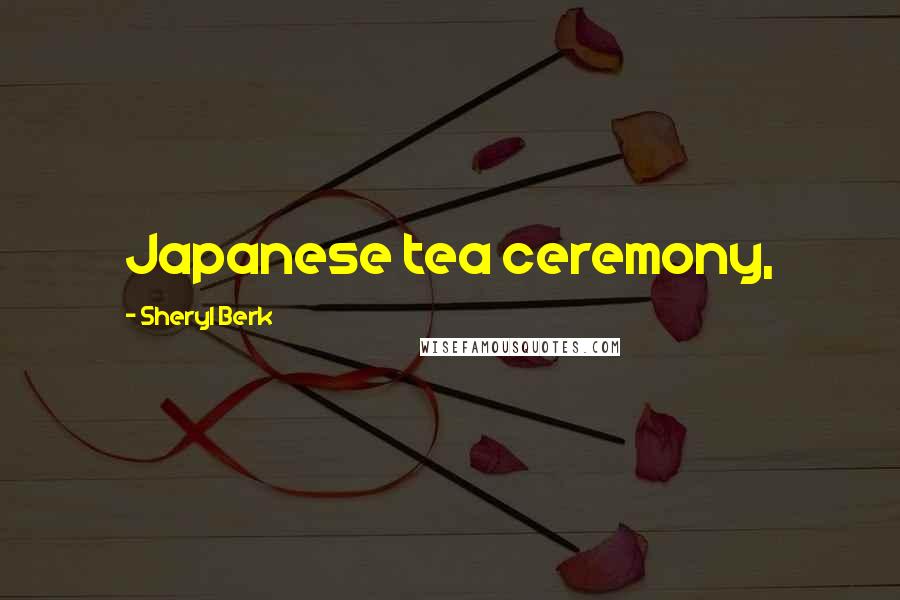 Sheryl Berk quotes: Japanese tea ceremony,