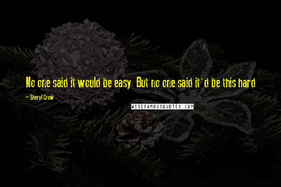 Sheryl Crow quotes: No one said it would be easy But no one said it'd be this hard