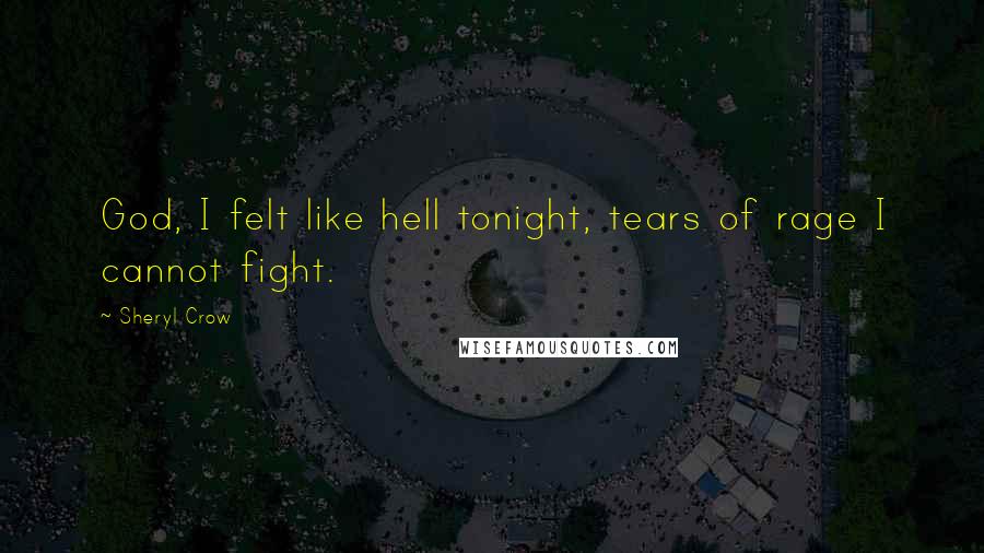 Sheryl Crow quotes: God, I felt like hell tonight, tears of rage I cannot fight.