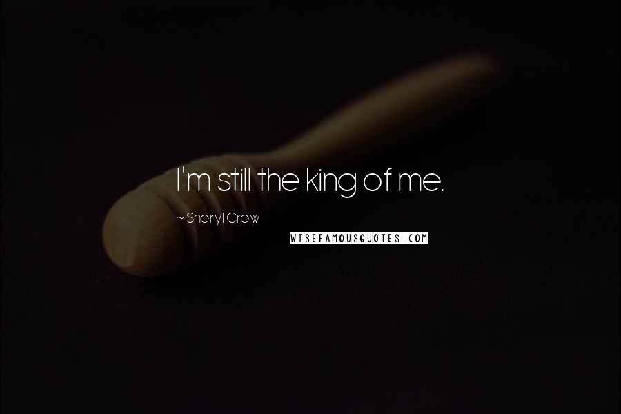 Sheryl Crow quotes: I'm still the king of me.