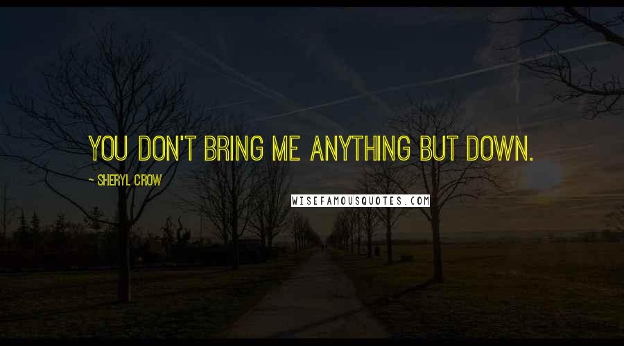 Sheryl Crow quotes: You don't bring me anything but down.