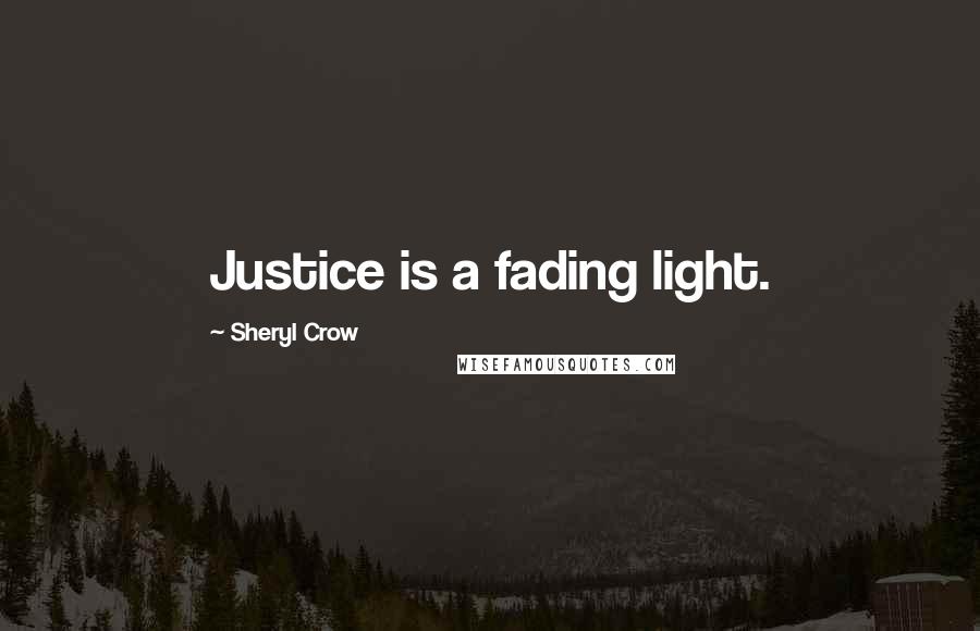 Sheryl Crow quotes: Justice is a fading light.