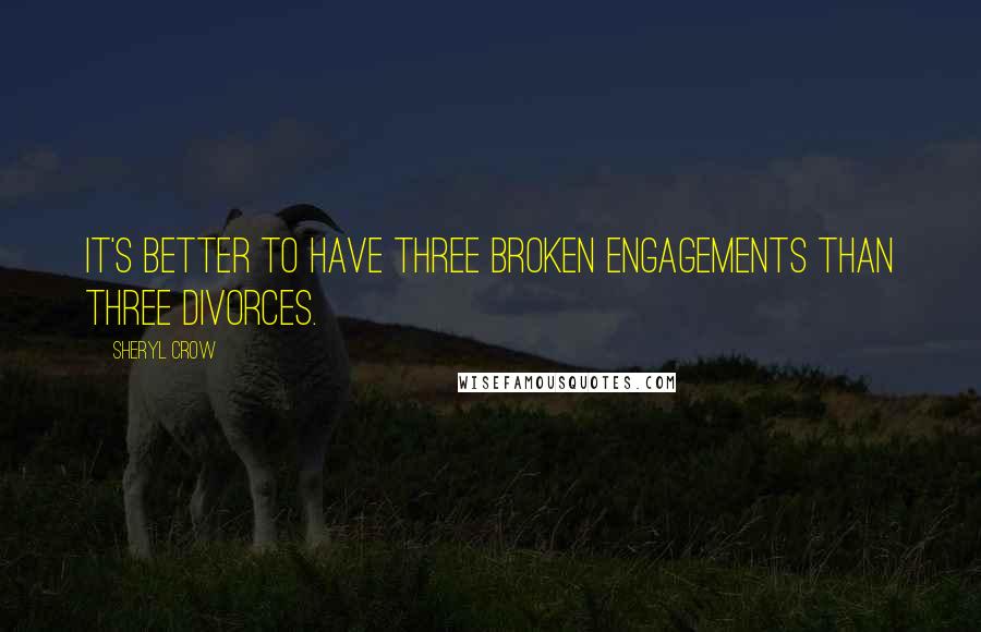 Sheryl Crow quotes: It's better to have three broken engagements than three divorces.