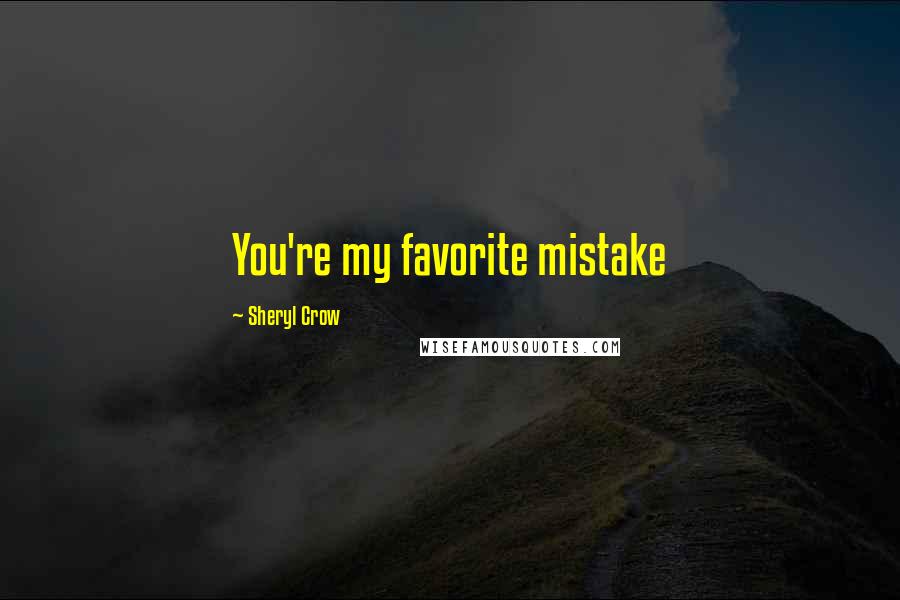 Sheryl Crow quotes: You're my favorite mistake