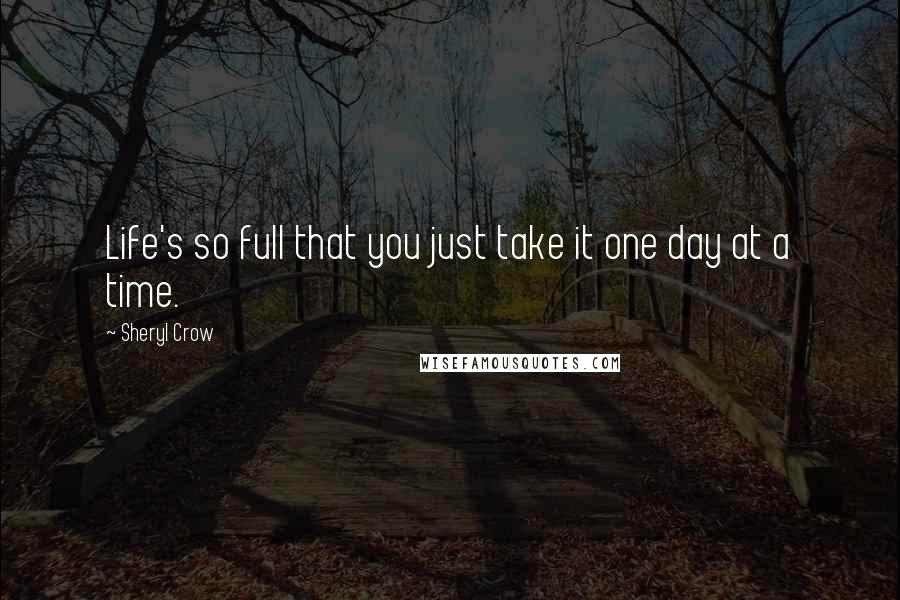 Sheryl Crow quotes: Life's so full that you just take it one day at a time.