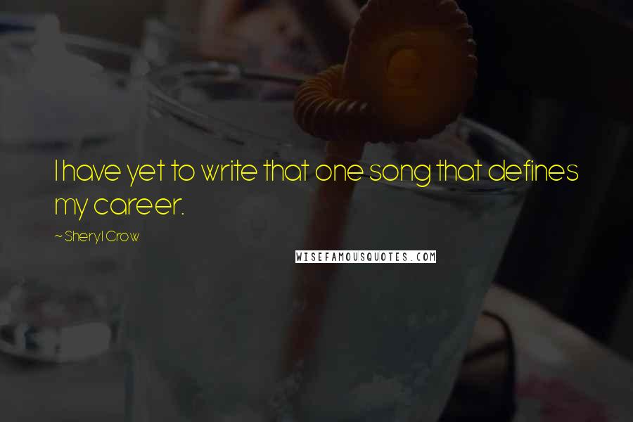 Sheryl Crow quotes: I have yet to write that one song that defines my career.