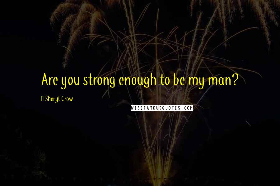 Sheryl Crow quotes: Are you strong enough to be my man?