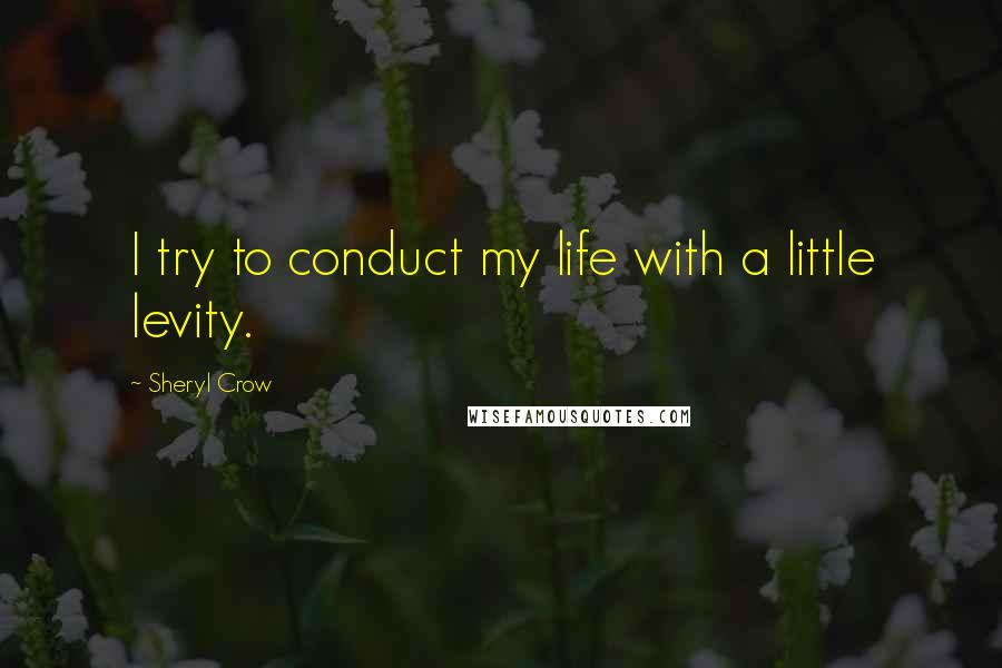 Sheryl Crow quotes: I try to conduct my life with a little levity.