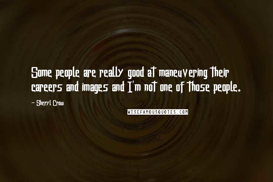 Sheryl Crow quotes: Some people are really good at maneuvering their careers and images and I'm not one of those people.