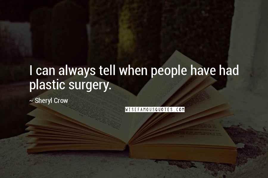 Sheryl Crow quotes: I can always tell when people have had plastic surgery.