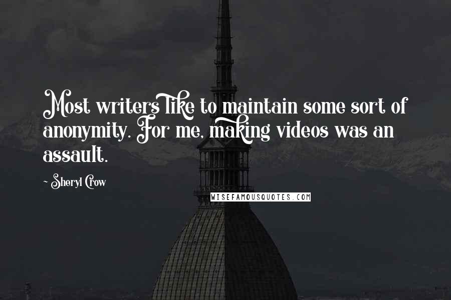 Sheryl Crow quotes: Most writers like to maintain some sort of anonymity. For me, making videos was an assault.