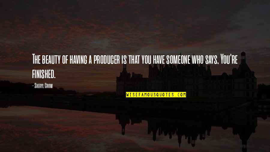 Sheryl Crow Quotes By Sheryl Crow: The beauty of having a producer is that