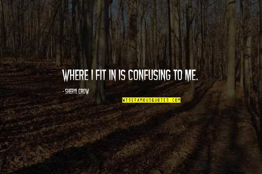 Sheryl Crow Quotes By Sheryl Crow: Where I fit in is confusing to me. Sheryl Crow Quotes By Sheryl Crow: Where I fit in is confusing to me.