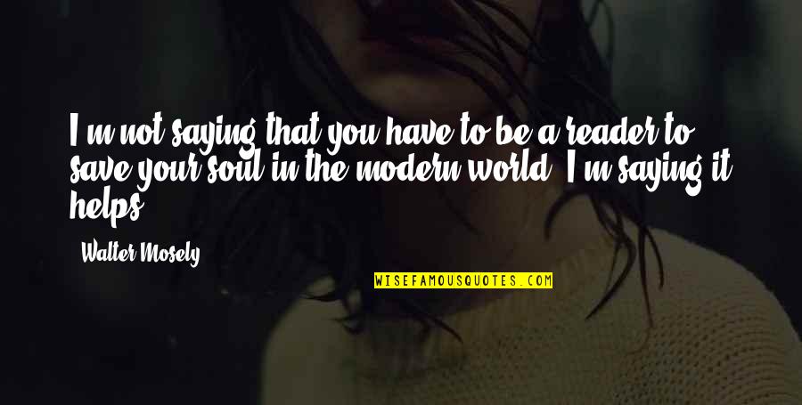 Sheryl Crow Song Quotes By Walter Mosely: I'm not saying that you have to be Sheryl Crow Song Quotes By Walter Mosely: I'm not saying that you have to be