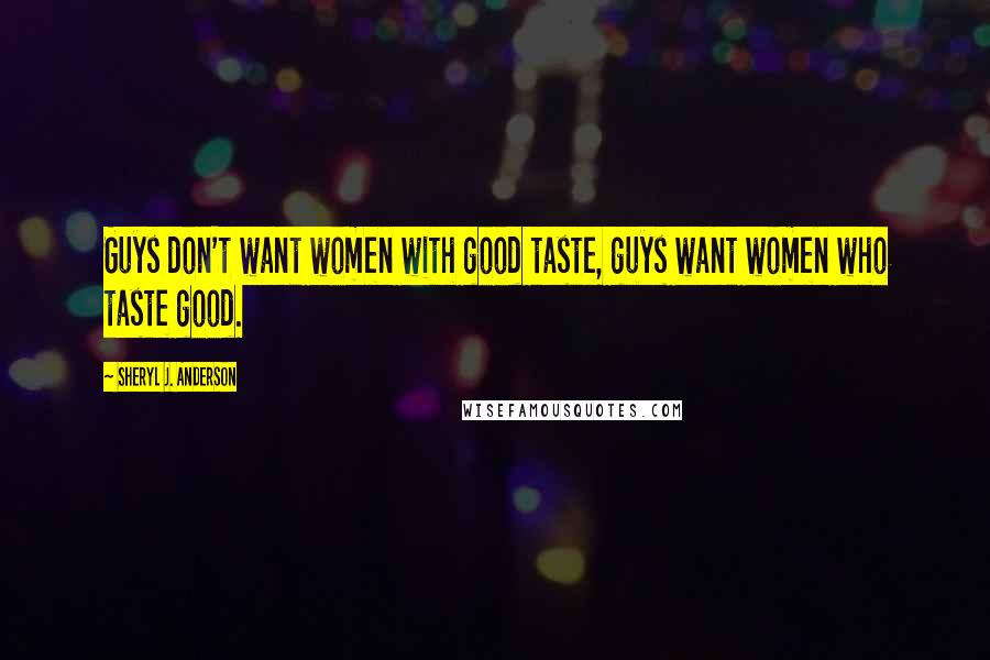 Sheryl J. Anderson quotes: Guys don't want women with good taste, guys want women who taste good.