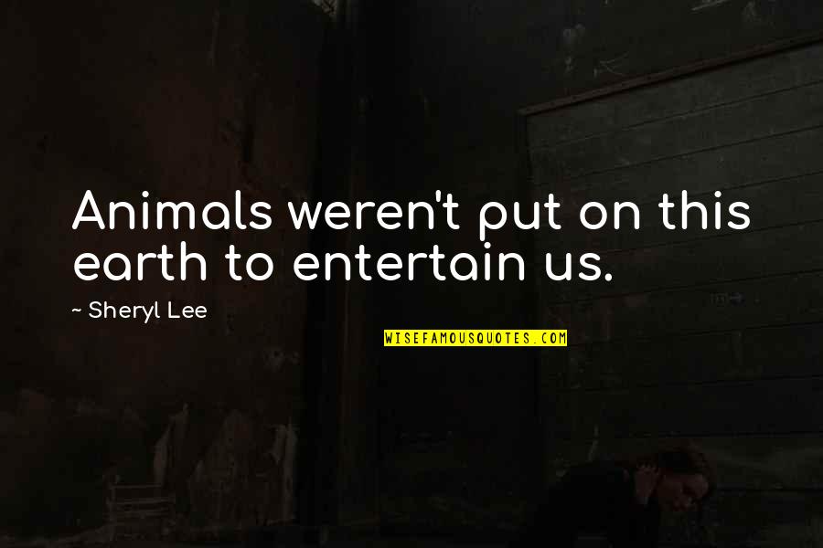 Sheryl Lee Quotes By Sheryl Lee: Animals weren't put on this earth to entertain