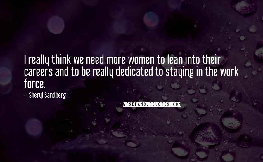 Sheryl Sandberg quotes: I really think we need more women to lean into their careers and to be really dedicated to staying in the work force.