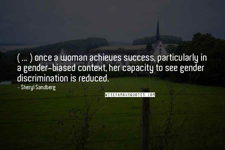 Sheryl Sandberg quotes: ( ... ) once a woman achieves success, particularly in a gender-biased context, her capacity to see gender discrimination is reduced.