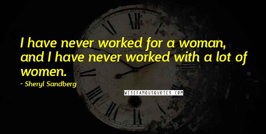 Sheryl Sandberg quotes: I have never worked for a woman, and I have never worked with a lot of women.