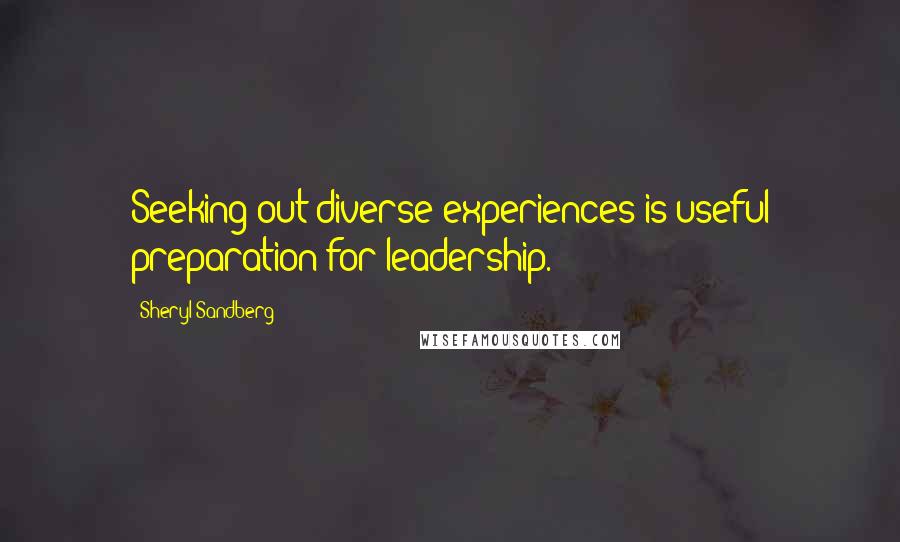Sheryl Sandberg quotes: Seeking out diverse experiences is useful preparation for leadership.
