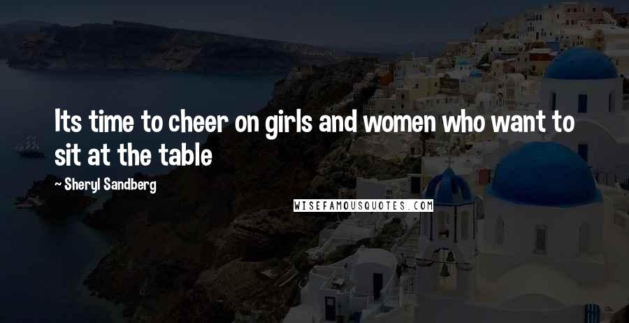 Sheryl Sandberg quotes: Its time to cheer on girls and women who want to sit at the table