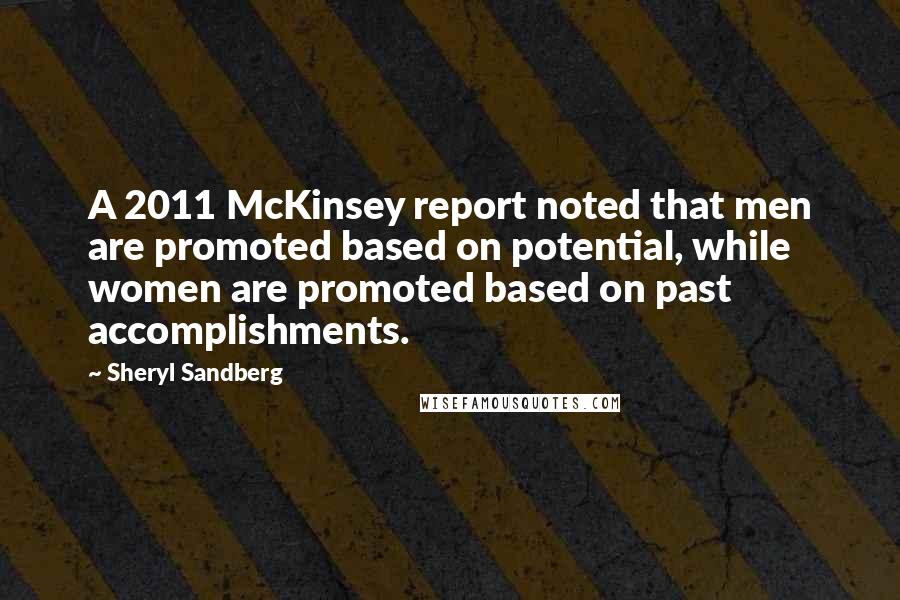 Sheryl Sandberg quotes: A 2011 McKinsey report noted that men are promoted based on potential, while women are promoted based on past accomplishments.