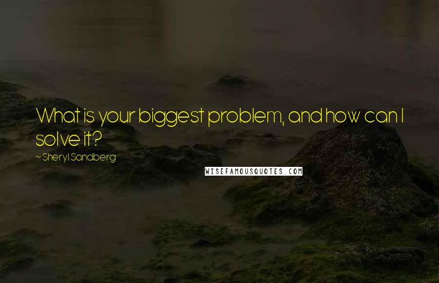 Sheryl Sandberg quotes: What is your biggest problem, and how can I solve it?