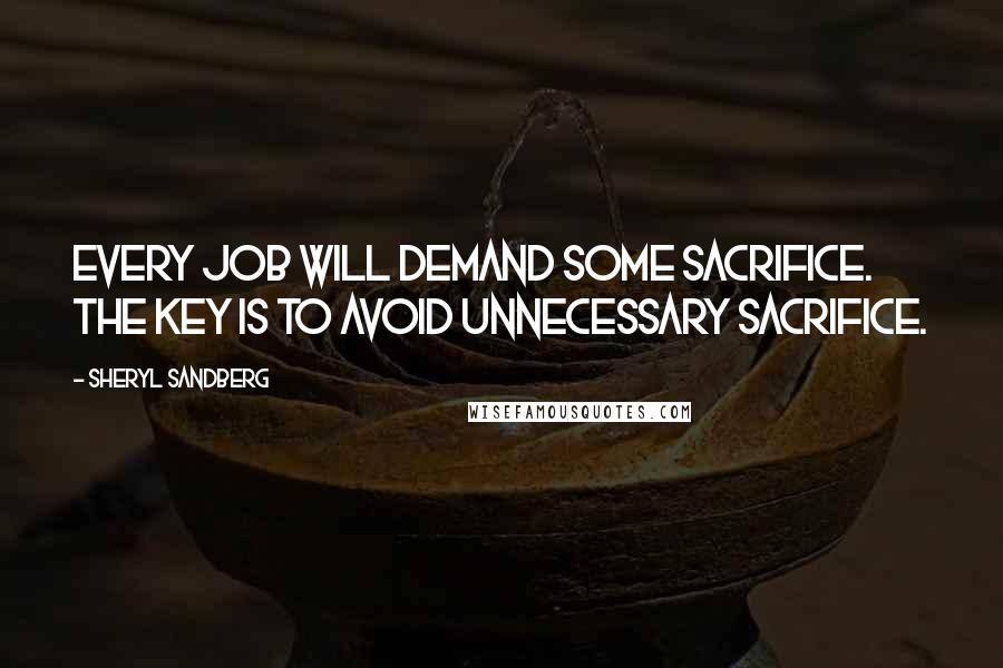 Sheryl Sandberg quotes: Every job will demand some sacrifice. The key is to avoid unnecessary sacrifice.